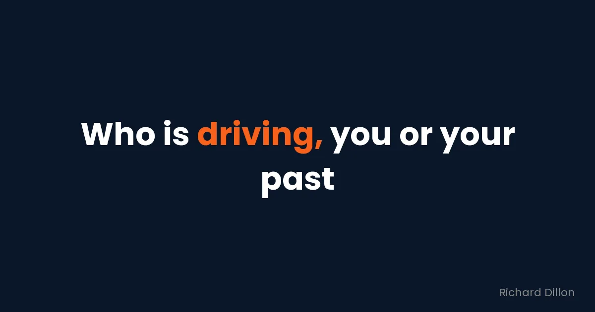 Quote card: “Who is driving, you or your past”